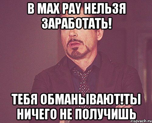 в max pay нельзя заработать! тебя обманывают!ты ничего не получишь, Мем твое выражение лица