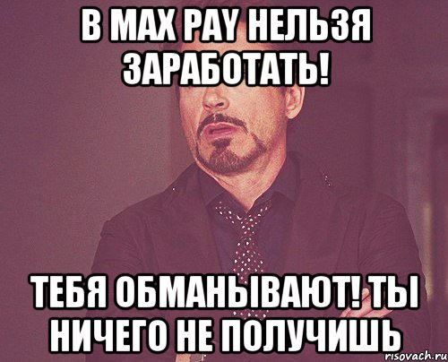 в max pay нельзя заработать! тебя обманывают! ты ничего не получишь, Мем твое выражение лица