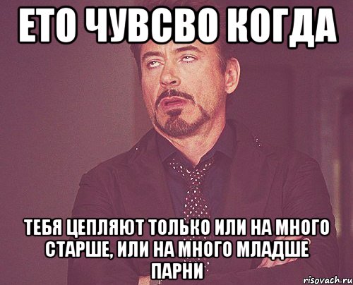 ето чувсво когда тебя цепляют только или на много старше, или на много младше парни, Мем твое выражение лица