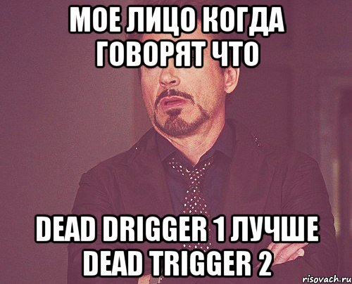 мое лицо когда говорят что dead drigger 1 лучше dead trigger 2, Мем твое выражение лица