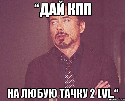 “дай кпп на любую тачку 2 lvl.“, Мем твое выражение лица