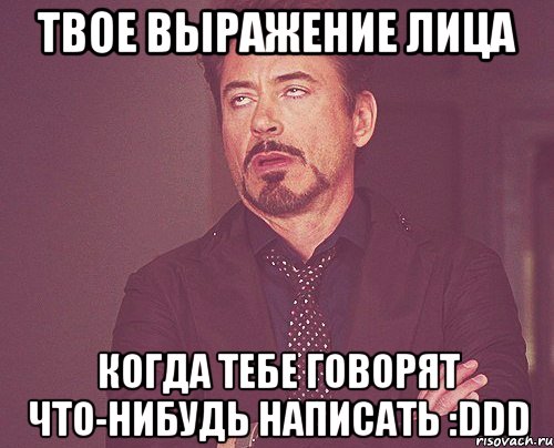 твое выражение лица когда тебе говорят что-нибудь написать :ddd, Мем твое выражение лица