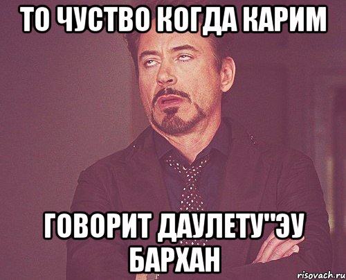 то чуство когда карим говорит даулету"эу бархан, Мем твое выражение лица