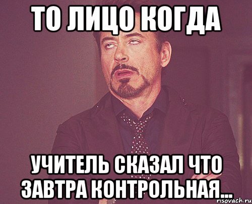 то лицо когда учитель сказал что завтра контрольная..., Мем твое выражение лица