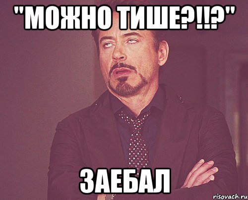 "можно тише?!!?" заебал, Мем твое выражение лица