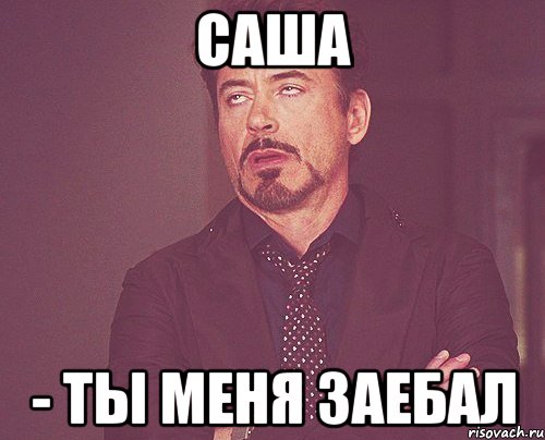 саша - ты меня заебал, Мем твое выражение лица