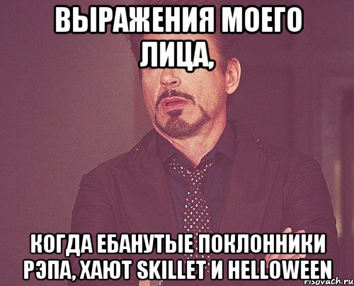 выражения моего лица, когда ебанутые поклонники рэпа, хают skillet и helloween, Мем твое выражение лица