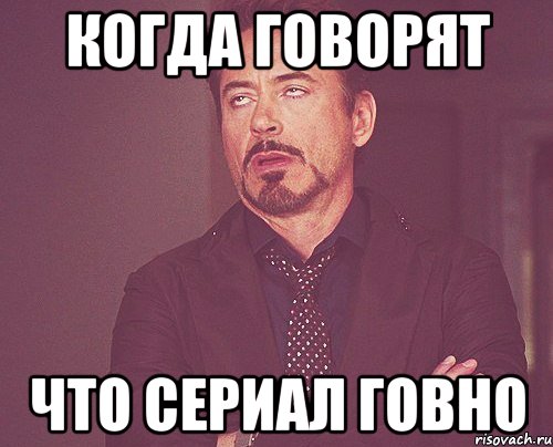 когда говорят что сериал говно, Мем твое выражение лица