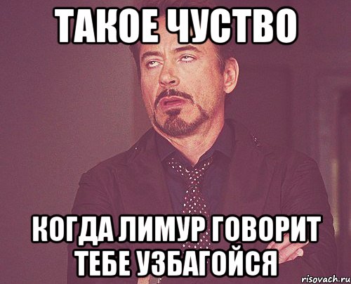 такое чуство когда лимур говорит тебе узбагойся, Мем твое выражение лица