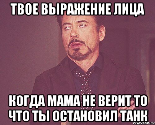 твое выражение лица когда мама не верит то что ты остановил танк, Мем твое выражение лица