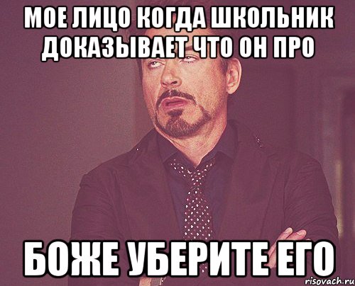 мое лицо когда школьник доказывает что он про боже уберите его, Мем твое выражение лица