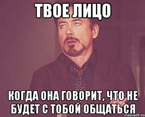 твое лицо когда она говорит, что не будет с тобой общаться, Мем твое выражение лица