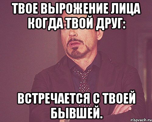 твое вырожение лица когда твой друг: встречается с твоей бывшей., Мем твое выражение лица