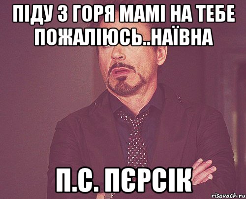 піду з горя мамі на тебе пожаліюсь..наївна п.с. пєрсік, Мем твое выражение лица