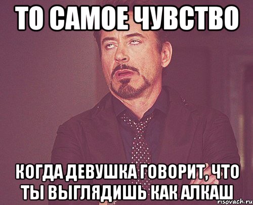 то самое чувство когда девушка говорит, что ты выглядишь как алкаш, Мем твое выражение лица