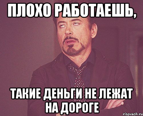 плохо работаешь, такие деньги не лежат на дороге, Мем твое выражение лица