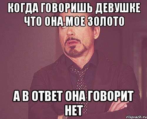 когда говоришь девушке что она мое золото а в ответ она говорит нет, Мем твое выражение лица