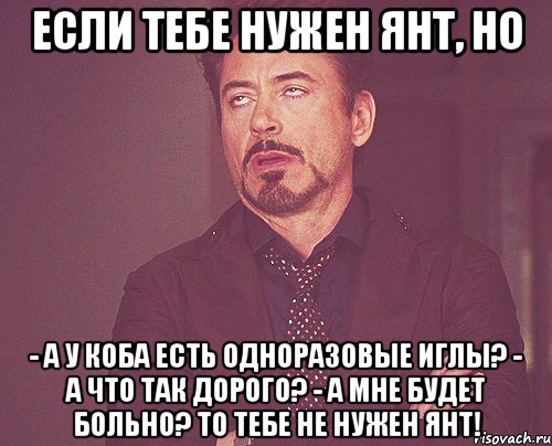 если тебе нужен янт, но - а у коба есть одноразовые иглы? - а что так дорого? - а мне будет больно? то тебе не нужен янт!, Мем твое выражение лица