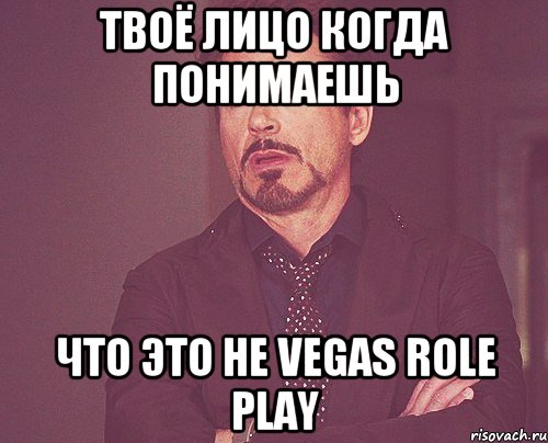 твоё лицо когда понимаешь что это не vegas role play, Мем твое выражение лица