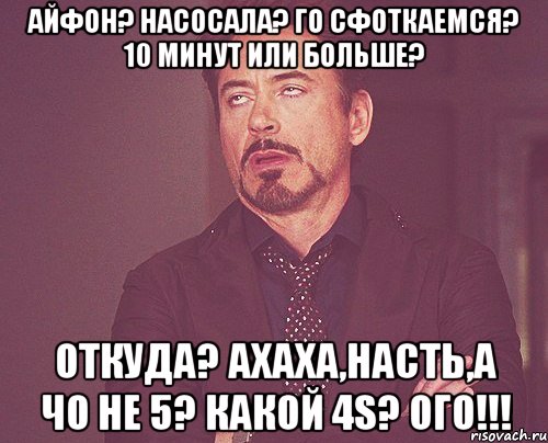 айфон? насосала? го сфоткаемся? 10 минут или больше? откуда? ахаха,насть,а чо не 5? какой 4s? ого!!!, Мем твое выражение лица