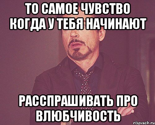 то самое чувство когда у тебя начинают расспрашивать про влюбчивость, Мем твое выражение лица