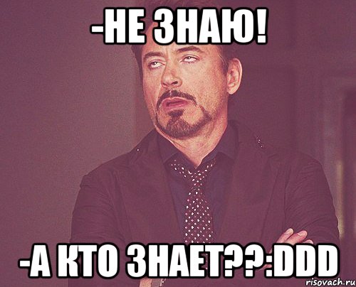 -не знаю! -а кто знает??:ddd, Мем твое выражение лица