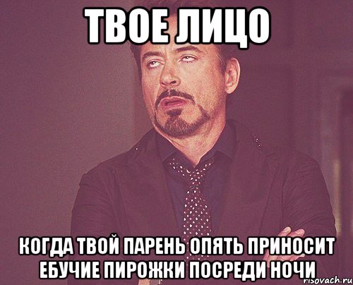 твое лицо когда твой парень опять приносит ебучие пирожки посреди ночи, Мем твое выражение лица