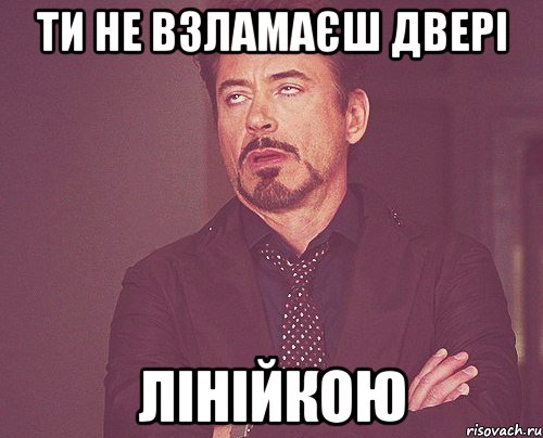 ти не взламаєш двері лінійкою, Мем твое выражение лица