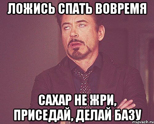 ложись спать вовремя сахар не жри, приседай, делай базу, Мем твое выражение лица