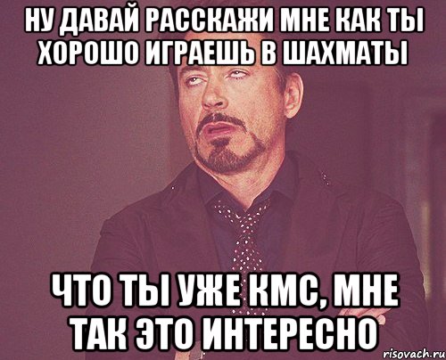 ну давай расскажи мне как ты хорошо играешь в шахматы что ты уже кмс, мне так это интересно, Мем твое выражение лица