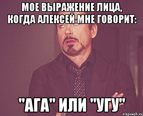 мое выражение лица, когда алексей мне говорит: "ага" или "угу", Мем твое выражение лица