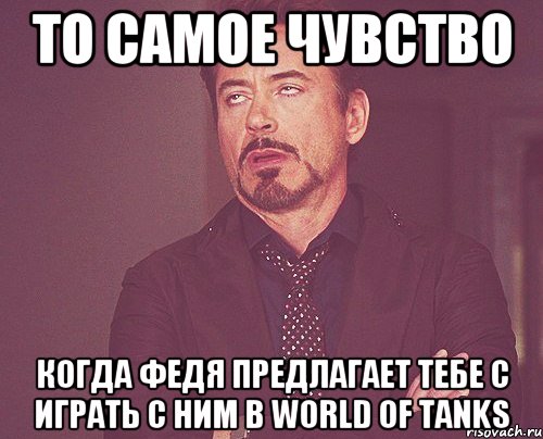 то самое чувство когда федя предлагает тебе с играть с ним в world of tanks, Мем твое выражение лица