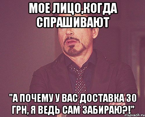 мое лицо,когда спрашивают "а почему у вас доставка 30 грн, я ведь сам забираю?!", Мем твое выражение лица