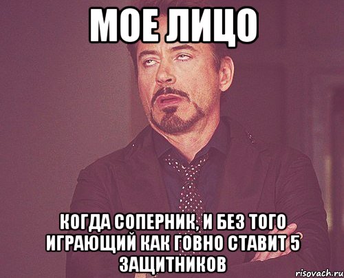 мое лицо когда соперник, и без того играющий как говно ставит 5 защитников, Мем твое выражение лица