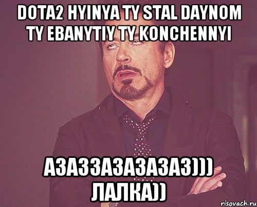 dota2 hyinya ty stal daynom ty ebanytiy ty konchennyi азаззазазазаз))) лалка)), Мем твое выражение лица