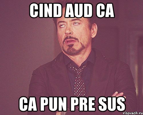 cind aud ca ca pun pre sus, Мем твое выражение лица