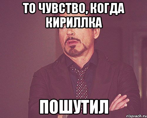 то чувство, когда кириллка пошутил, Мем твое выражение лица