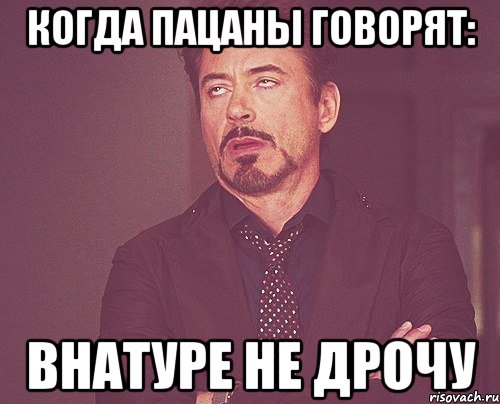 когда пацаны говорят: внатуре не дрочу, Мем твое выражение лица