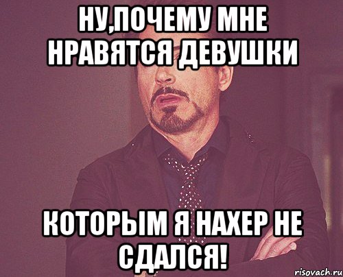 ну,почему мне нравятся девушки которым я нахер не сдался!, Мем твое выражение лица