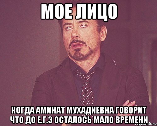 мое лицо когда аминат мухадиевна говорит что до е.г.э осталось мало времени, Мем твое выражение лица