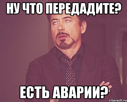 ну что передадите? есть аварии?, Мем твое выражение лица