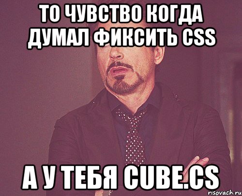 то чувство когда думал фиксить css а у тебя cube.cs, Мем твое выражение лица