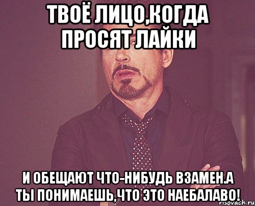 твоё лицо,когда просят лайки и обещают что-нибудь взамен.а ты понимаешь,что это наебалаво!, Мем твое выражение лица