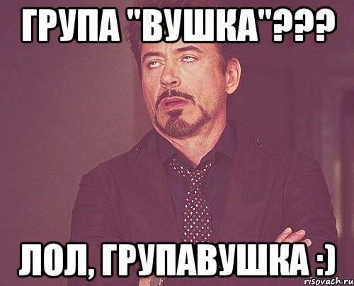 група "вушка"??? лол, групавушка :), Мем твое выражение лица