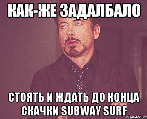 как-же задалбало стоять и ждать до конца скачки subway surf, Мем твое выражение лица