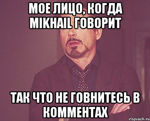 мое лицо, когда mikhail говорит так что не говнитесь в комментах, Мем твое выражение лица