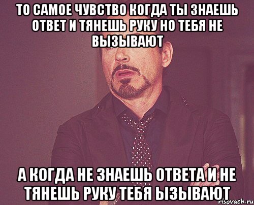 то самое чувство когда ты знаешь ответ и тянешь руку но тебя не вызывают а когда не знаешь ответа и не тянешь руку тебя ызывают, Мем твое выражение лица