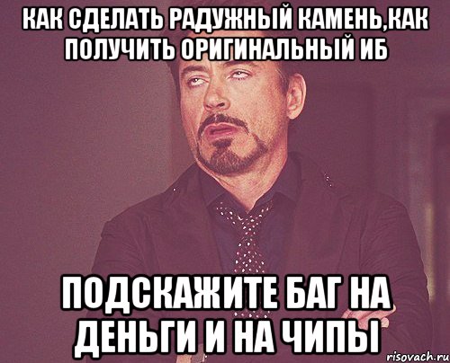 как сделать радужный камень,как получить оригинальный иб подскажите баг на деньги и на чипы, Мем твое выражение лица