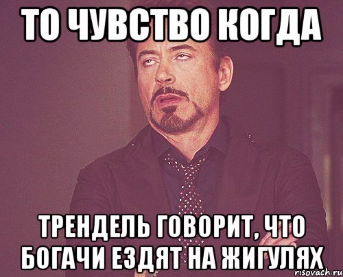 то чувство когда трендель говорит, что богачи ездят на жигулях, Мем твое выражение лица