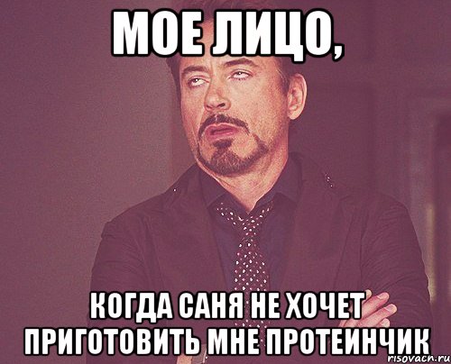 мое лицо, когда саня не хочет приготовить мне протеинчик, Мем твое выражение лица